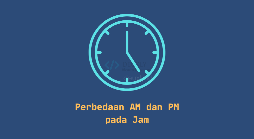 Perbedaan AM dan PM dalam Waktu, Pengertian & Cara Setting Jam